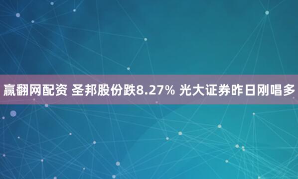 赢翻网配资 圣邦股份跌8.27% 光大证券昨日刚唱多