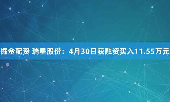 掘金配资 瑞星股份：4月30日获融资买入11.55万元