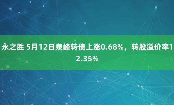 永之胜 5月12日泉峰转债上涨0.68%，转股溢价率12.35%