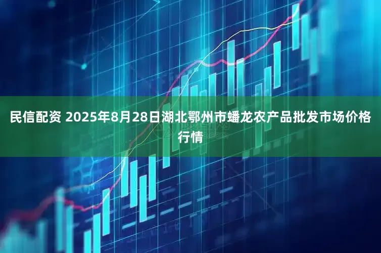 民信配资 2025年8月28日湖北鄂州市蟠龙农产品批发市场价格行情