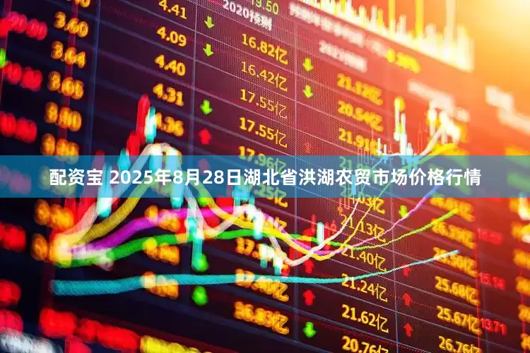 配资宝 2025年8月28日湖北省洪湖农贸市场价格行情