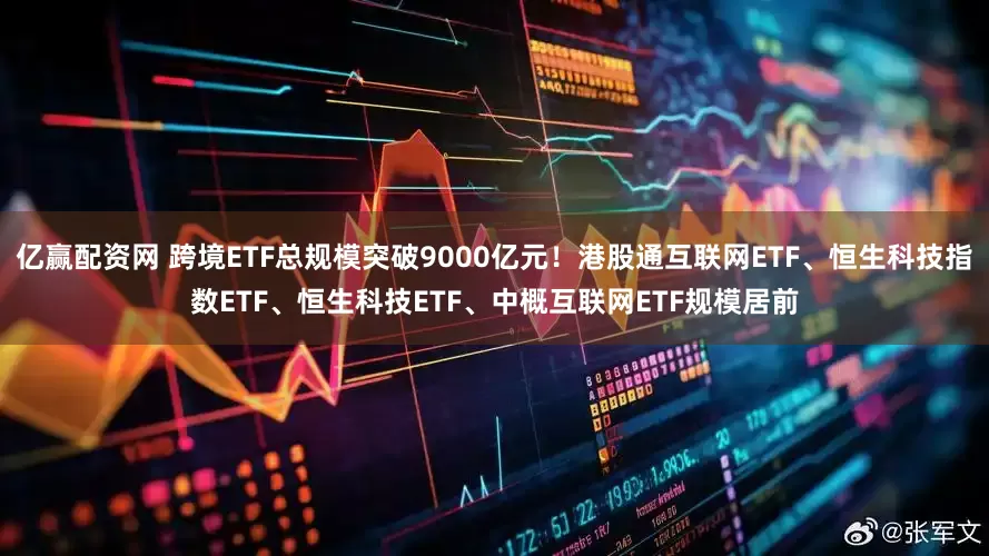 亿赢配资网 跨境ETF总规模突破9000亿元!港股通互联网ETF、恒生科技指数ETF、恒生科技ETF、中概互联网ETF规模居前