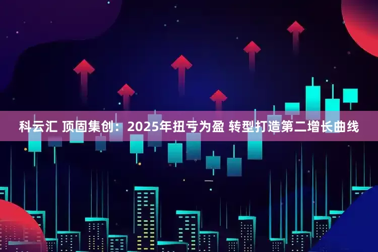 科云汇 顶固集创：2025年扭亏为盈 转型打造第二增长曲线