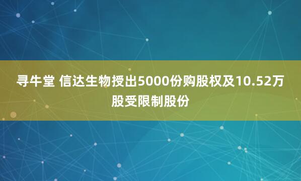 寻牛堂 信达生物授出5000份购股权及10.52万股受限制股份