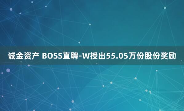 诚金资产 BOSS直聘-W授出55.05万份股份奖励