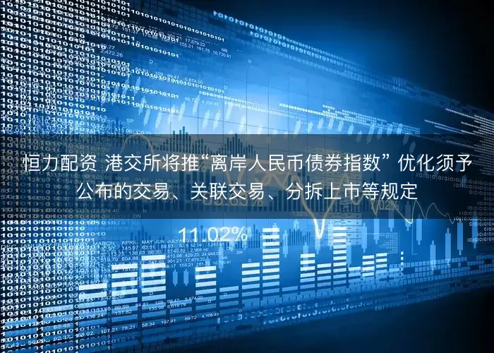 恒力配资 港交所将推“离岸人民币债券指数” 优化须予公布的交易、关联交易、分拆上市等规定